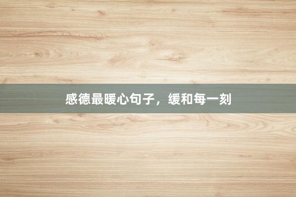 感德最暖心句子，缓和每一刻