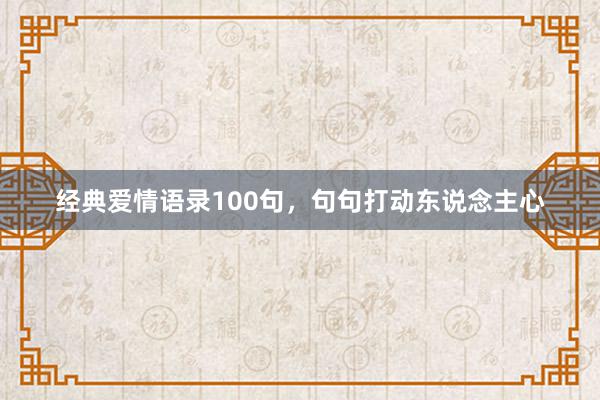 经典爱情语录100句，句句打动东说念主心