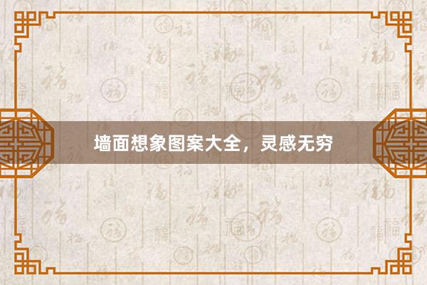 墙面想象图案大全，灵感无穷