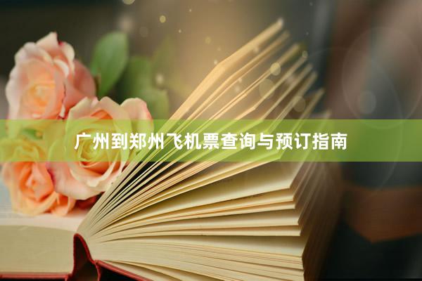 广州到郑州飞机票查询与预订指南
