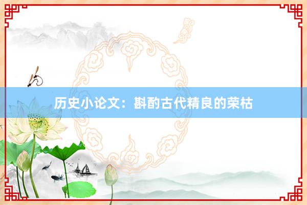 历史小论文:斟酌古代精良的荣枯