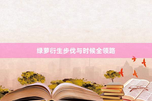 绿萝衍生步伐与时候全领路