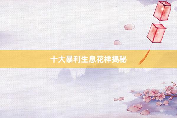 十大暴利生息花样揭秘