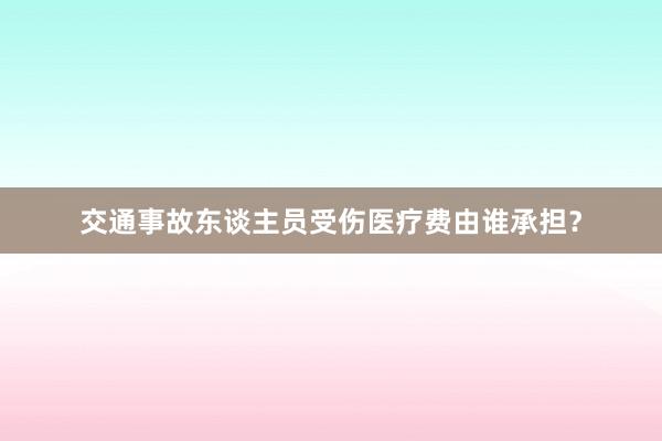 交通事故东谈主员受伤医疗费由谁承担？