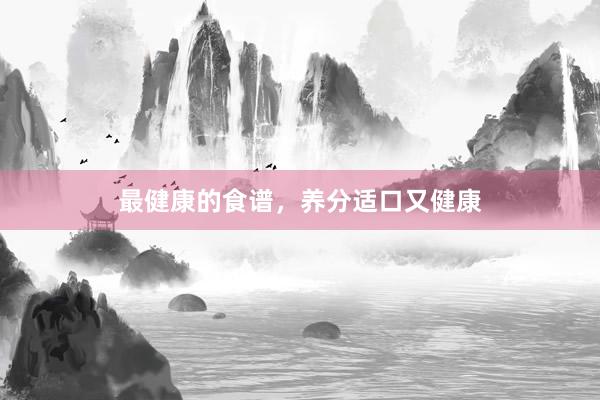最健康的食谱，养分适口又健康