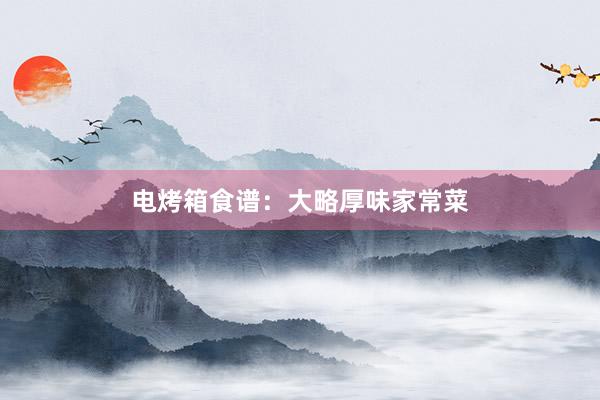 电烤箱食谱:大略厚味家常菜