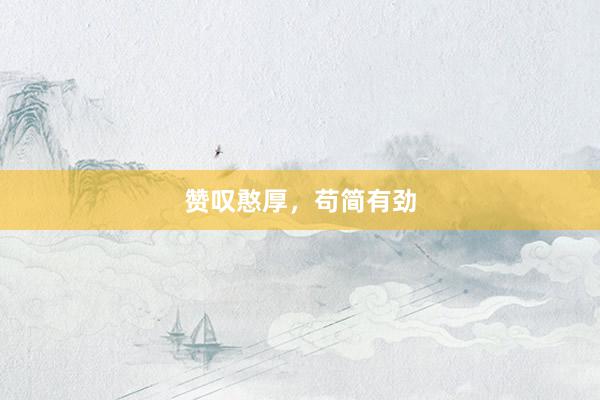 赞叹憨厚，苟简有劲